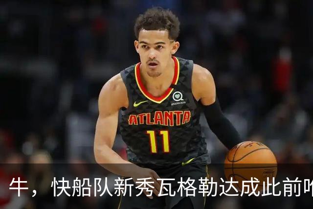 牛，快船队新秀瓦格勒达成此前唯一由勒布朗·詹姆斯达成的成就