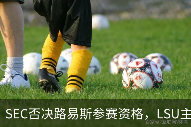 SEC否决路易斯参赛资格，LSU主帅放弃数月申诉
